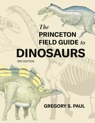 Le guide de terrain de Princeton sur les dinosaures, troisième édition - The Princeton Field Guide to Dinosaurs Third Edition