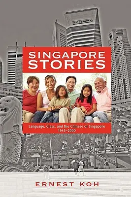 Histoires de Singapour : La langue, la classe et les Chinois de Singapour, 1945-2000 - Singapore Stories: Language, Class, and the Chinese of Singapore, 1945-2000