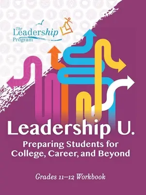 Leadership U : Préparer les étudiants pour le collège, la carrière et au-delà : Grades 11-12 Workbook - Leadership U: Preparing Students for College, Career, and Beyond: Grades 11-12 Workbook