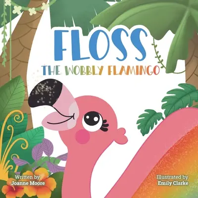 Floss, le flamant bancal : Une histoire réconfortante sur les différences, le handicap, le travail d'équipe et la confiance en soi. - Floss the Wobbly Flamingo: A heart-warming story about differences, disability, teamwork and self-belief.