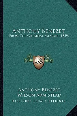 Anthony Benezet : D'après les mémoires originaux - Anthony Benezet: From The Original Memoir