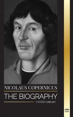 Nicolaus Copernicus : La biographie d'un astronome, la planète Terre et ses sphères célestes - Nicolaus Copernicus: The Biography of an Astronomer, Planet Earth and his Heavenly Spheres