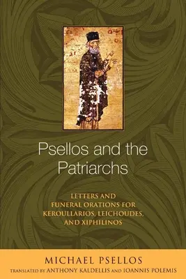 Psellos et les patriarches : lettres et oraisons funèbres pour Keroullarios, Leichoudes et Xiphilinos - Psellos and the Patriarchs: Letters and Funeral Orations for Keroullarios, Leichoudes, and Xiphilinos