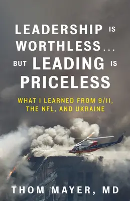 Le leadership ne vaut rien... mais diriger n'a pas de prix : Ce que j'ai appris du 11 septembre, de la NFL et de l'Ukraine - Leadership Is Worthless...But Leading Is Priceless: What I Learned from 9/11, the Nfl, and Ukraine