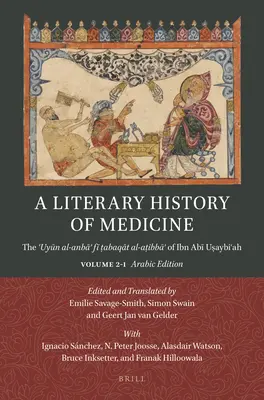 Une histoire littéraire de la médecine : Le ʿuyūn Al-Anbāʾ Fī ṭabaqāt Al-Aṭibbāʾ d'Ibn Abī Uṣa - A Literary History of Medicine: The ʿuyūn Al-Anbāʾ Fī ṭabaqāt Al-Aṭibbāʾ Of Ibn Abī Uṣa