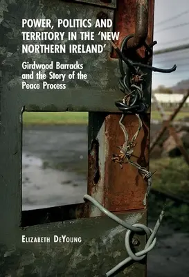 Pouvoir, politique et territoire dans la « nouvelle Irlande du Nord » : La caserne de Girdwood et l'histoire du processus de paix - Power, Politics and Territory in the 'New Northern Ireland': Girdwood Barracks and the Story of the Peace Process