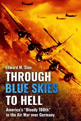 Du ciel bleu à l'enfer : Le 100e anniversaire sanglant de l'Amérique dans la guerre aérienne au-dessus de l'Allemagne - Through Blue Skies to Hell: America's Bloody 100th in the Air War Over Germany