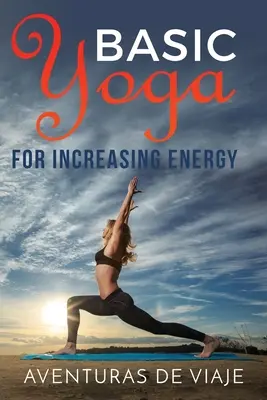 Yoga de base pour augmenter l'énergie : La thérapie par le yoga pour la revitalisation et l'augmentation de l'énergie - Basic Yoga for Increasing Energy: Yoga Therapy for Revitalization and Increasing Energy