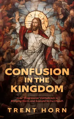 Confusion dans le Royaume : Comment le catholicisme « progressiste » cause du tort et du scandale à l'Église - Confusion in the Kingdom: How 'Progressive' Catholicism Is Bringing Harm and Scandal to the Church