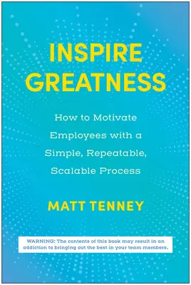 Inspirer la grandeur : Comment motiver les employés à l'aide d'un processus simple, reproductible et évolutif - Inspire Greatness: How to Motivate Employees with a Simple, Repeatable, Scalable Process