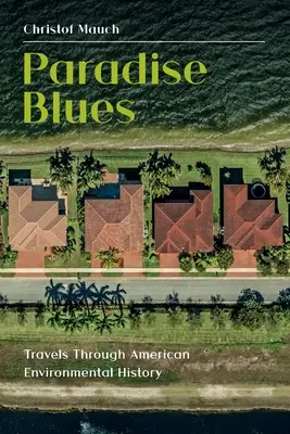 Paradise Blues : Voyages à travers l'histoire environnementale américaine - Paradise Blues: Travels through American Environmental History