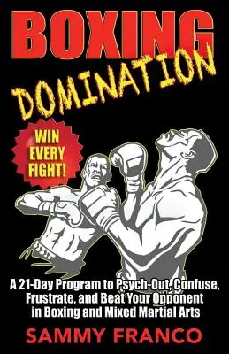 Boxing Domination : Un programme de 21 jours pour déstabiliser, confondre, frustrer et battre votre adversaire à la boxe et aux arts martiaux mixtes. - Boxing Domination: A 21-Day Program to Psych-Out, Confuse, Frustrate, and Beat Your Opponent in Boxing and Mixed Martial Arts