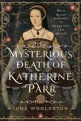 La mort mystérieuse de Katherine Parr : Qu'est-il vraiment arrivé à la dernière reine d'Henri VIII ? - The Mysterious Death of Katherine Parr: What Really Happened to Henry VIII's Last Queen?