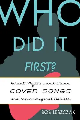 Qui l'a fait en premier ? Les grandes reprises de Rhythm and Blues et leurs artistes originaux - Who Did It First?: Great Rhythm and Blues Cover Songs and Their Original Artists