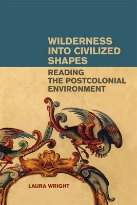 Wilderness Into Civilized Shapes : Lire l'environnement postcolonial - Wilderness Into Civilized Shapes: Reading the Postcolonial Environment