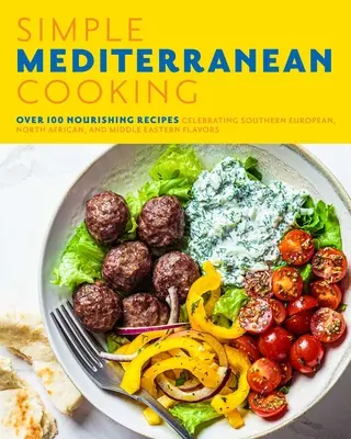 La cuisine méditerranéenne simple : Plus de 100 recettes nourrissantes célébrant les saveurs de l'Europe du Sud, de l'Afrique du Nord et du Moyen-Orient - Simple Mediterranean Cooking: Over 100 Nourishing Recipes Celebrating Southern European, North African, and Middle Eastern Flavors