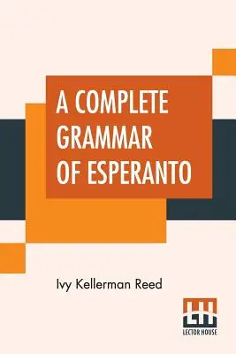 Une grammaire complète de l'espéranto : La langue internationale avec des exercices gradués de lecture et de traduction ainsi que des vocabulaires complets - A Complete Grammar Of Esperanto: The International Language With Graded Exercises For Reading And Translation Together With Full Vocabularies