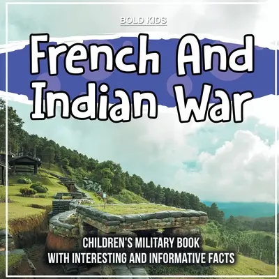 French And Indian War : Children's Military Book With Interesting and Informative Facts (La guerre des Français et des Indiens : livre militaire pour enfants avec des faits intéressants et instructifs) - French And Indian War: Children's Military Book With Interesting And Informative Facts