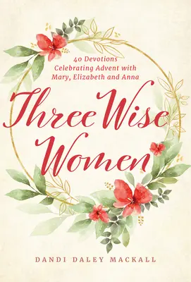 Les trois femmes sages : 40 dévotions pour célébrer l'Avent avec Marie, Elizabeth et Anna - Three Wise Women: 40 Devotions Celebrating Advent with Mary, Elizabeth, and Anna