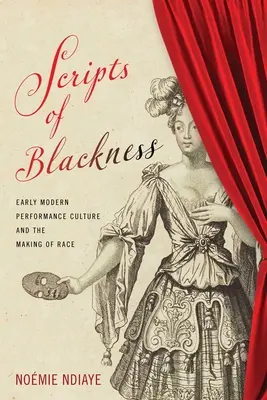 Scripts of Blackness : Early Modern Performance Culture and the Making of Race - Scripts of Blackness: Early Modern Performance Culture and the Making of Race