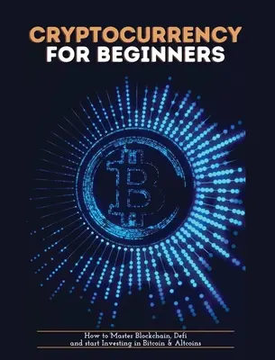 Les crypto-monnaies pour les débutants : Comment maîtriser la blockchain, la définition et commencer à investir dans le bitcoin et les altcoins - Cryptocurrency for Beginners: How to Master Blockchain, Defi and start Investing in Bitcoin and Altcoins