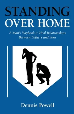 Standing Over Home : Le livre de jeu d'un homme pour guérir les relations entre pères et fils - Standing Over Home: A Man's Playbook to Heal Relationships Between Fathers and Sons