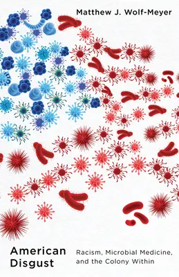 Le dégoût américain : Racisme, médecine microbienne et colonie intérieure - American Disgust: Racism, Microbial Medicine, and the Colony Within