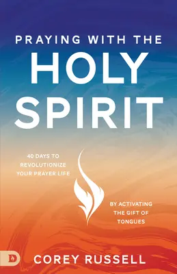 Prier avec le Saint-Esprit : 40 jours pour révolutionner votre vie de prière en activant le don des langues - Praying with the Holy Spirit: 40 Days to Revolutionize Your Prayer Life by Activating the Gift of Tongues