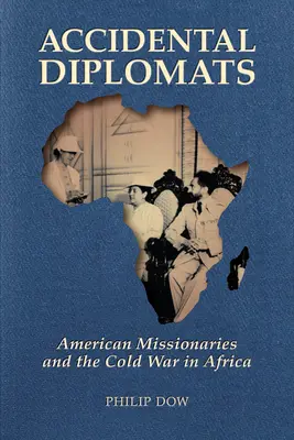 Diplomates accidentels : Missionnaires américains et guerre froide en Afrique - Accidental Diplomats: American Missionaries and the Cold War in Africa