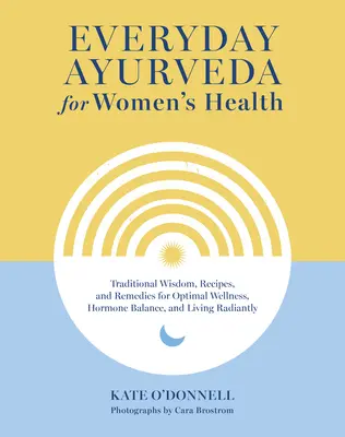 L'Ayurvéda au quotidien pour la santé des femmes : Sagesse traditionnelle, recettes et remèdes pour un bien-être optimal, un équilibre hormonal et une vie radieuse - Everyday Ayurveda for Women's Health: Traditional Wisdom, Recipes, and Remedies for Optimal Wellness, Hormone Balance, and Living Radiantly