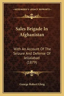 La brigade des ventes en Afghanistan : Avec un compte-rendu de la prise et de la défense de Jellalabad - Sales Brigade In Afghanistan: With An Account Of The Seizure And Defense Of Jellalabad