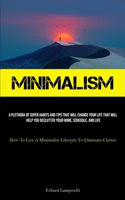 Minimalisme : Une pléthore de super habitudes et d'astuces qui changeront votre vie et vous aideront à désencombrer votre maison, votre emploi du temps et votre vie privée. - Minimalism: A Plethora Of Super Habits And Tips That Will Change Your Life That Will Help You Declutter Your Home, Schedule, And L