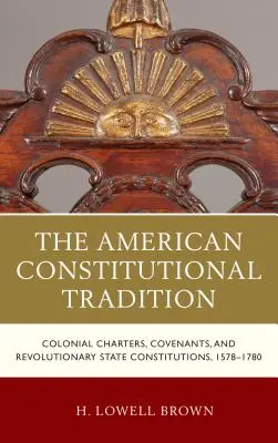 La tradition constitutionnelle américaine : Chartes coloniales, pactes et constitutions des États révolutionnaires, 1578-1780 - The American Constitutional Tradition: Colonial Charters, Covenants, and Revolutionary State Constitutions, 1578-1780