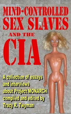 Mind-Controlled Sex Slaves and the CIA (Esclaves sexuelles contrôlées par l'esprit et la CIA) : Une collection d'essais et d'interviews sur le projet MONARCH - Mind-Controlled Sex Slaves and the CIA: A Collection of Essays and Interviews About Project MONARCH