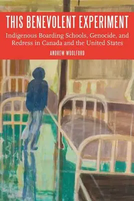 Cette expérience bienveillante : Pensionnats autochtones, génocide et réparation au Canada et aux États-Unis - This Benevolent Experiment: Indigenous Boarding Schools, Genocide, and Redress in Canada and the United States