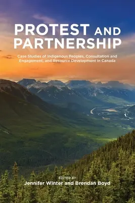 Protestation et partenariat : Études de cas sur les peuples autochtones, la consultation et l'engagement, et l'exploitation des ressources au Canada - Protest and Parternship: Case Studies of Indigenous Peoples, Consultation and Engagement, and Resource Development in Canada