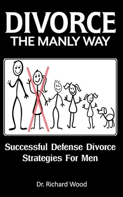 Divorce The Manly Way : Stratégies de défense du divorce pour les hommes - Divorce The Manly Way: Successful Defense Divorce Strategies For Men