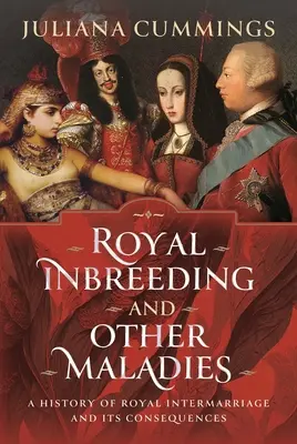 La consanguinité royale et autres maux : Une histoire de l'intermariage royal et de ses conséquences - Royal Inbreeding and Other Maladies: A History of Royal Intermarriage and Its Consequences