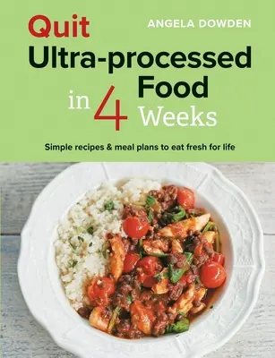Arrêter les aliments ultra-transformés en 4 semaines : Recettes simples et plans de repas pour manger frais à vie - Quit Ultra-Processed Food in 4 Weeks: Simple Recipes & Meal Plans to Eat Fresh for Life