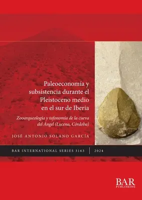 Paléoéconomie et subsistance au cours du Pléistocène moyen dans le sud de l'Ibérie : Zooarqueologa y tafonoma de la Cueva del ngel - Paleoeconoma y subsistencia durante el Pleistoceno medio en el sur de Iberia: Zooarqueologa y tafonoma de la Cueva del ngel