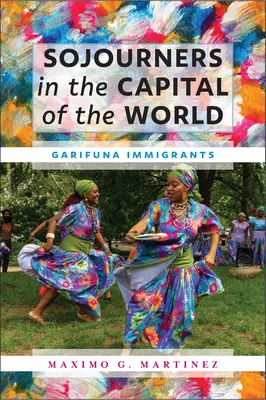 Sojourners in the Capital of the World : Les immigrés garifunas - Sojourners in the Capital of the World: Garifuna Immigrants