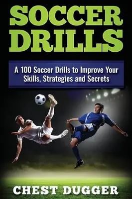 Soccer Drills : 100 exercices de football pour améliorer vos compétences, vos stratégies et vos secrets - Soccer Drills: A 100 Soccer Drills to Improve Your Skills, Strategies and Secrets