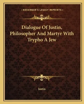 Dialogue de Justin, philosophe et martyr, avec Trypho, un juif - Dialogue Of Justin, Philosopher And Martyr With Trypho A Jew