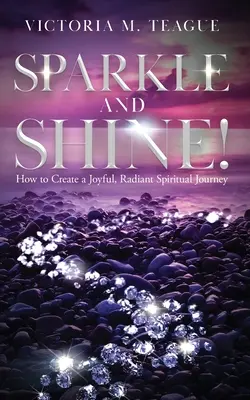 Sparkle and Shine : Comment créer un voyage spirituel joyeux et radieux - Sparkle and Shine: How to Create a Joyful, Radiant Spiritual Journey
