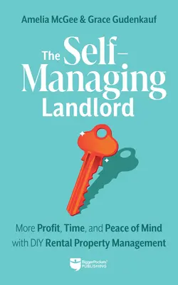 Le propriétaire autogestionnaire : Plus de profits, de temps et de tranquillité d'esprit grâce à la gestion locative à domicile - The Self-Managing Landlord: More Profit, Time, and Peace of Mind with DIY Rental Property Management