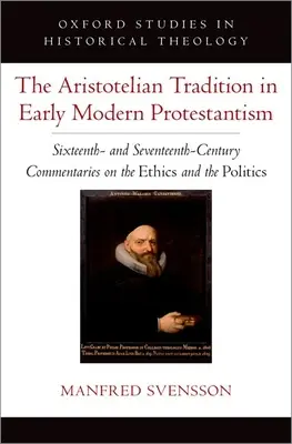 La tradition aristotélicienne dans le protestantisme moderne : Les commentaires sur l'éthique et la politique des XVIe et XVIIe siècles - The Aristotelian Tradition in Early Modern Protestantism: Sixteenth- And Seventeenth-Century Commentaries on the Ethics and the Politics