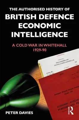 L'histoire autorisée de l'intelligence économique de la défense britannique : Une guerre froide à Whitehall, 1929-90 - The Authorised History of British Defence Economic Intelligence: A Cold War in Whitehall, 1929-90