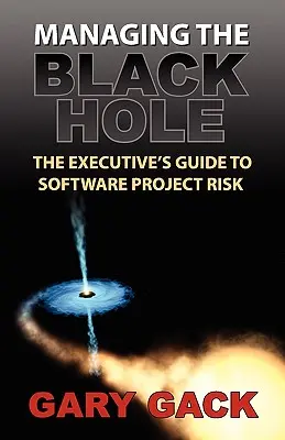 Managing the Black Hole : The Executive's Guide to Software Project Risk (La gestion du trou noir : le guide de l'exécutif sur les risques des projets logiciels) - Managing the Black Hole: The Executive's Guide to Software Project Risk