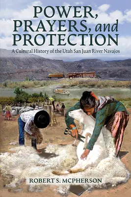 Pouvoir, prières et protection : Une histoire culturelle des Navajos de la rivière San Juan dans l'Utah - Power, Prayers, and Protection: A Cultural History of the Utah San Juan River Navajo