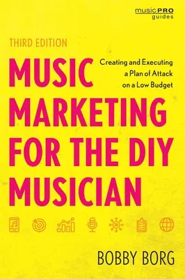 Music Marketing for the DIY Musician : Créer et exécuter un plan d'attaque avec un petit budget, troisième édition - Music Marketing for the DIY Musician: Creating and Executing a Plan of Attack on a Low Budget, Third Edition